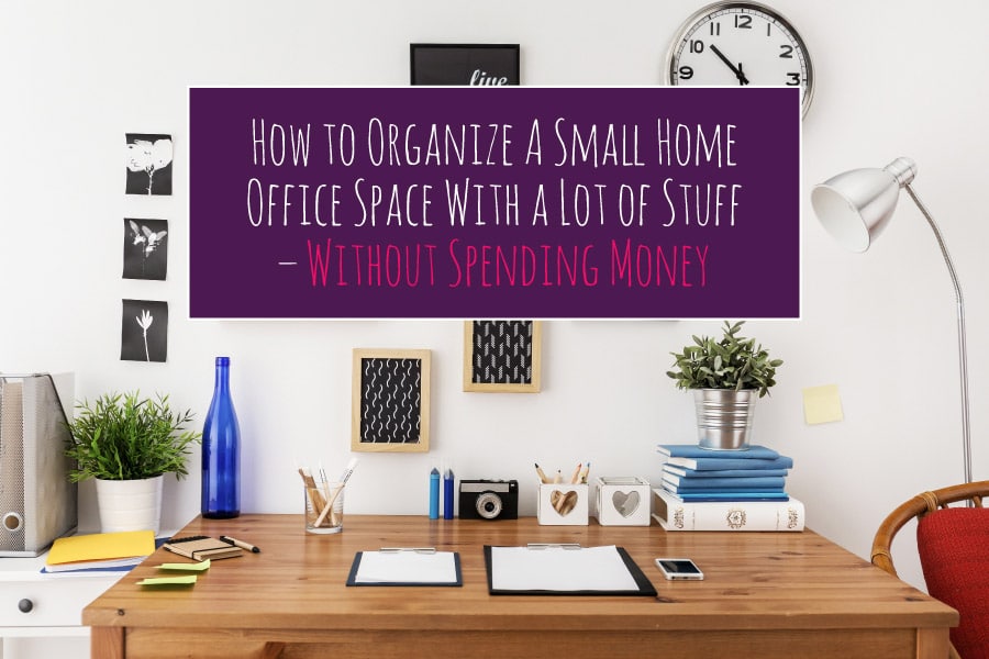 How to Organize A Small Home Office Space With a Lot of Stuff - Without Spending Money