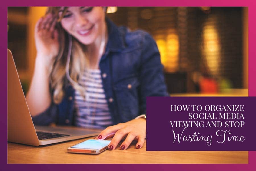 How to Organize Social Media Viewing and Stop Wasting Time