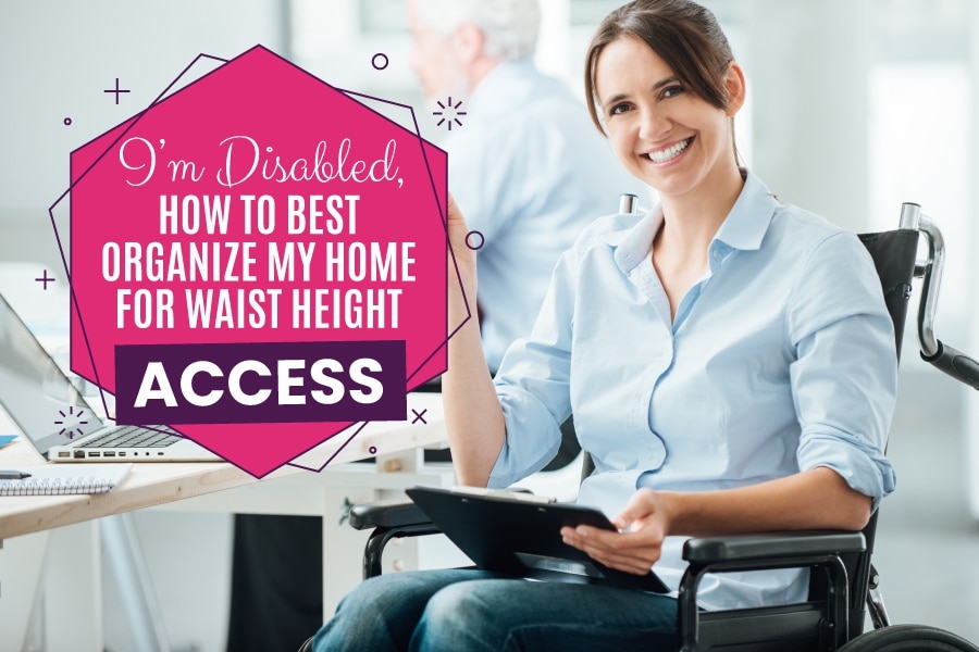 As a Disabled Person, How Can I Best Organize My Home for Waist-Height Access?