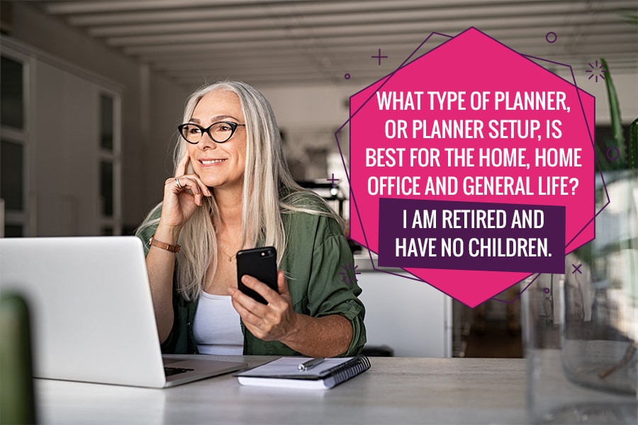 What type of planner, or planner setup, is best for the home, home office and general life? I am retired and have no children.