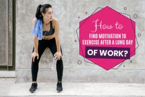 How to find motivation to exercise after a long day of work?