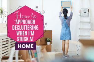 How to approach decluttering when Im stuck at Home
