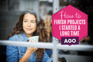 How to finish projects I started a long time ago