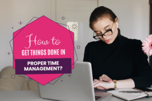 How to Get Things Done in Proper Time Management?