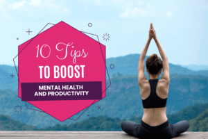 10 Tips To Boost Mental Health and Productivity