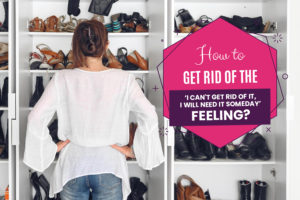 How to Get Rid of the 'I can't get rid of it, I will need it someday’ Feeling