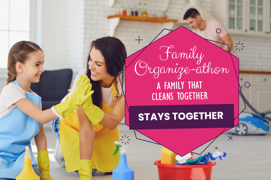 Family Organize-athon A Family That Cleans Together Stays Together