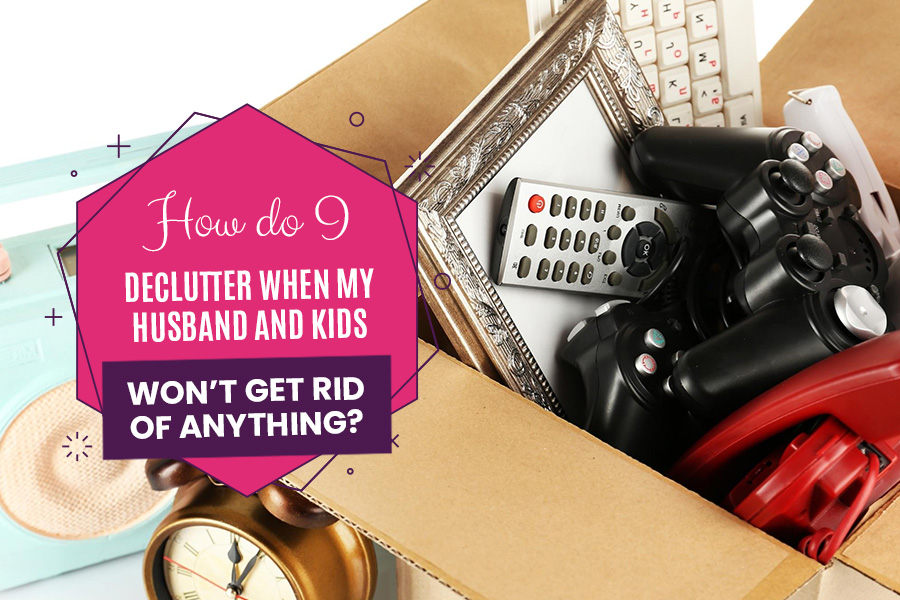 How do I declutter when my husband and kids won't get rid of anything