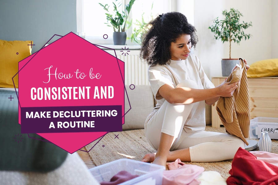 How to-be Consistent and Make a Decluttering Routine